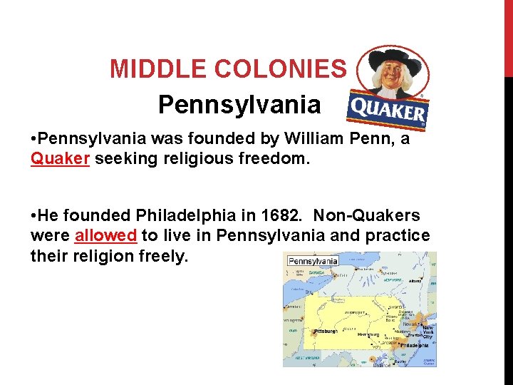 MIDDLE COLONIES Pennsylvania • Pennsylvania was founded by William Penn, a Quaker seeking religious