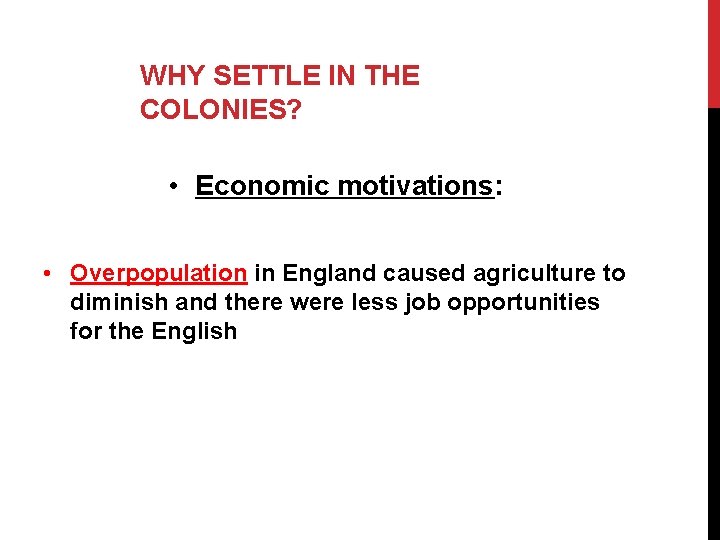 WHY SETTLE IN THE COLONIES? • Economic motivations: • Overpopulation in England caused agriculture