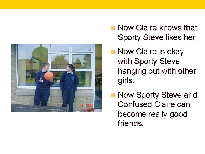 n Now Claire knows that Sporty Steve likes her. n Now Claire is okay