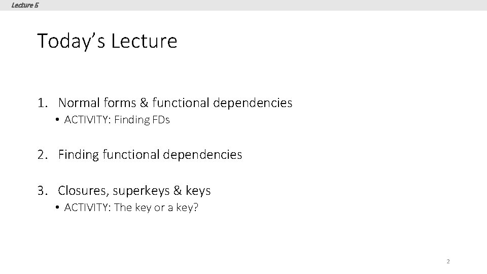 Lecture 5 Today’s Lecture 1. Normal forms & functional dependencies • ACTIVITY: Finding FDs