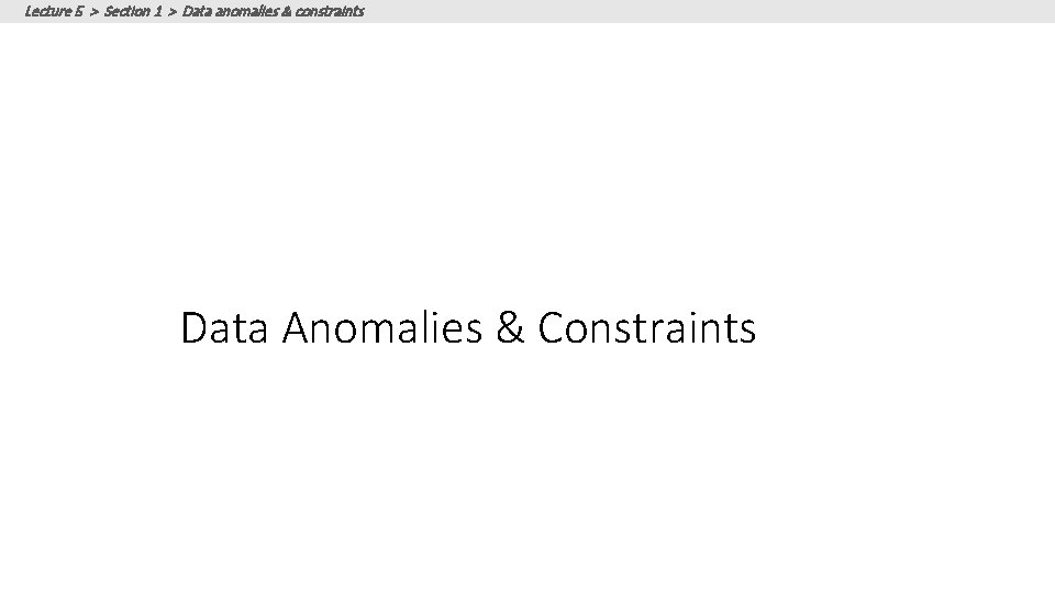 Lecture 5 > Section 1 > Data anomalies & constraints Data Anomalies & Constraints