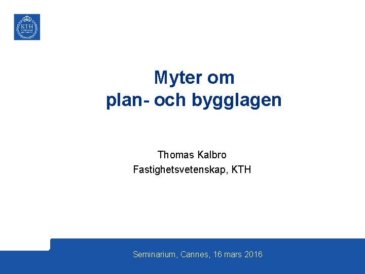 Myter om plan- och bygglagen Thomas Kalbro Fastighetsvetenskap, KTH Seminarium, Cannes, 16 mars 2016