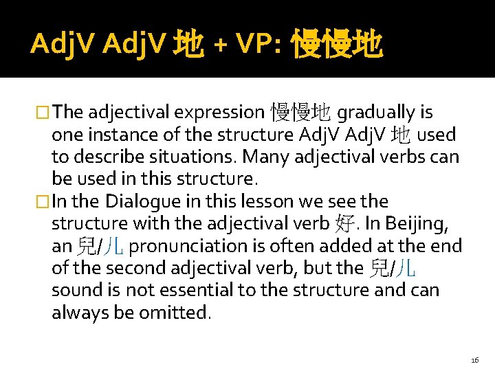 Adj. V 地 + VP: 慢慢地 �The adjectival expression 慢慢地 gradually is one instance