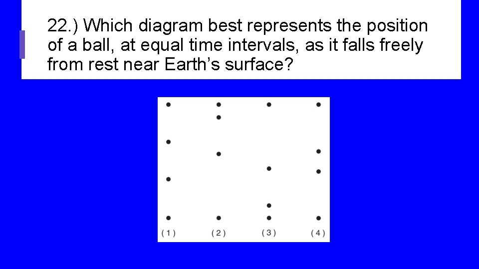 22. ) Which diagram best represents the position of a ball, at equal time