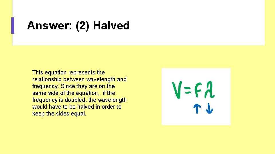 Answer: (2) Halved This equation represents the relationship between wavelength and frequency. Since they