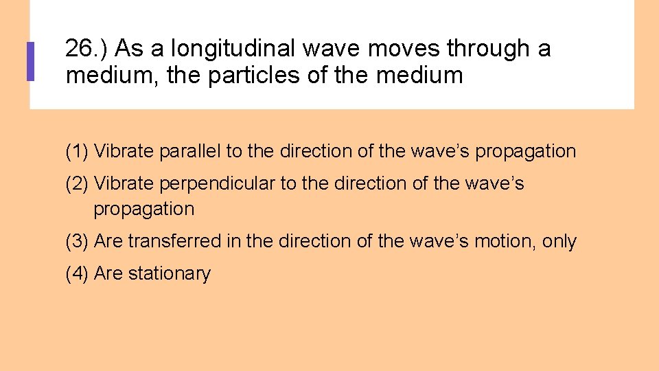 26. ) As a longitudinal wave moves through a medium, the particles of the