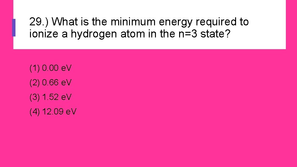 29. ) What is the minimum energy required to ionize a hydrogen atom in