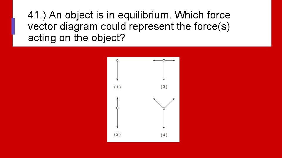 41. ) An object is in equilibrium. Which force vector diagram could represent the