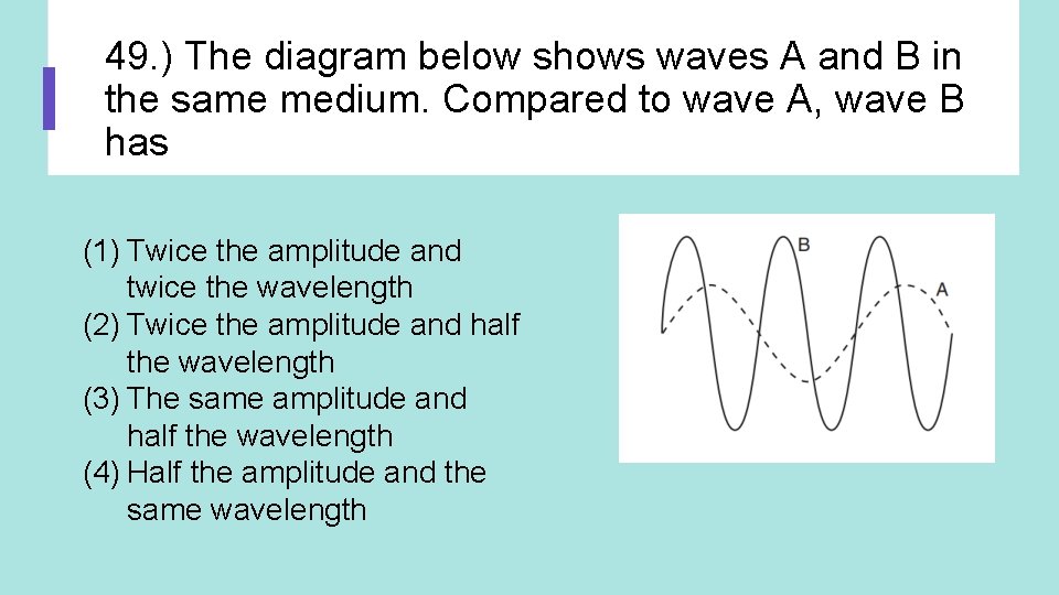 49. ) The diagram below shows waves A and B in the same medium.