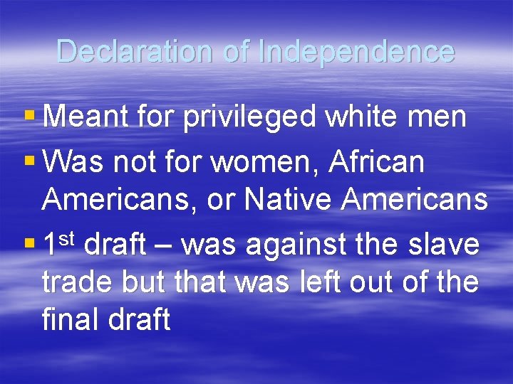 Declaration of Independence § Meant for privileged white men § Was not for women,