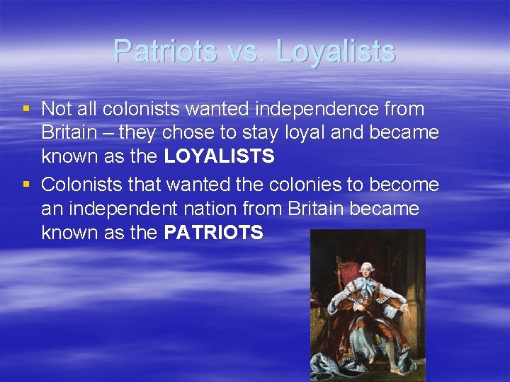 Patriots vs. Loyalists § Not all colonists wanted independence from Britain – they chose