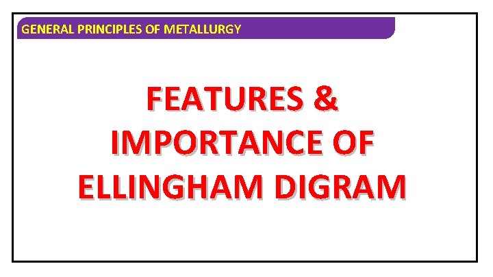 GENERAL PRINCIPLES OF METALLURGY FEATURES & IMPORTANCE OF ELLINGHAM DIGRAM 