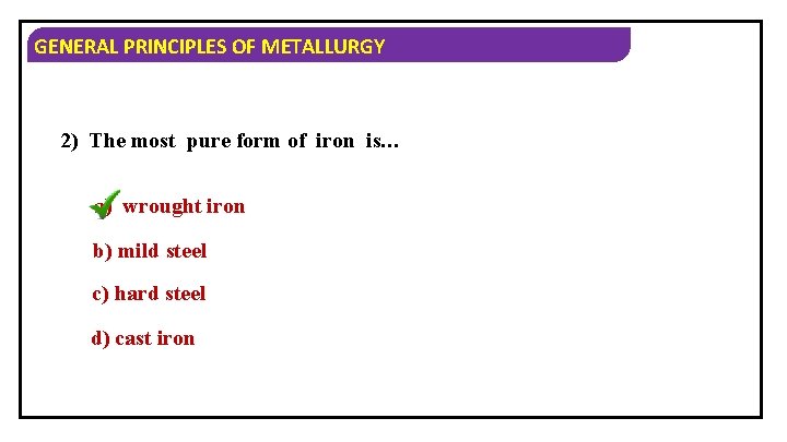 GENERAL PRINCIPLES OF METALLURGY 2) The most pure form of iron is… a) wrought