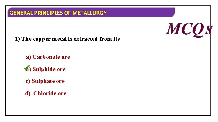 GENERAL PRINCIPLES OF METALLURGY 1) The copper metal is extracted from its a) Carbonate