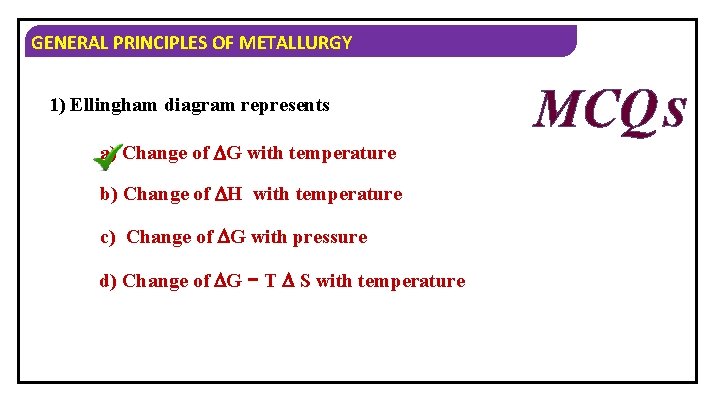 GENERAL PRINCIPLES OF METALLURGY 1) Ellingham diagram represents a) Change of G with temperature
