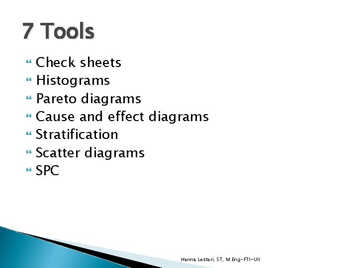 7 Tools Check sheets Histograms Pareto diagrams Cause and effect diagrams Stratification Scatter diagrams