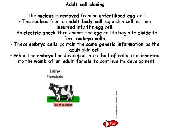 Adult cell cloning – The nucleus is removed from an unfertilised egg cell. -