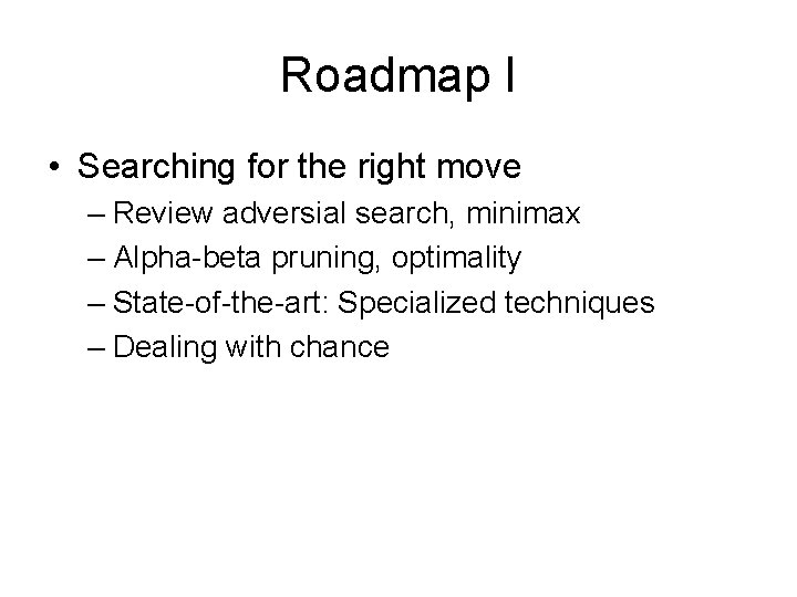 Roadmap I • Searching for the right move – Review adversial search, minimax –