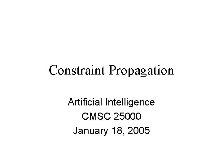 Constraint Propagation Artificial Intelligence CMSC 25000 January 18, 2005 