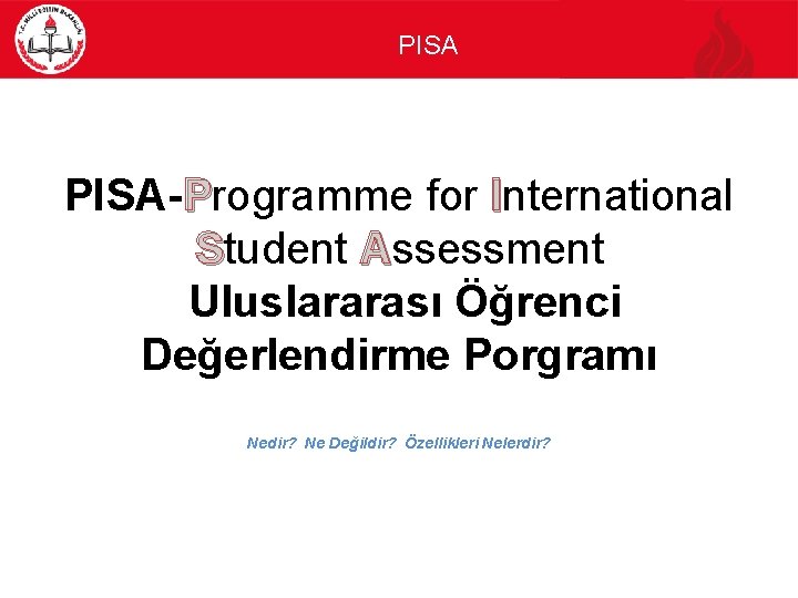 PISA-Programme for International Student Assessment Uluslararası Öğrenci Değerlendirme Porgramı Nedir? Ne Değildir? Özellikleri Nelerdir?