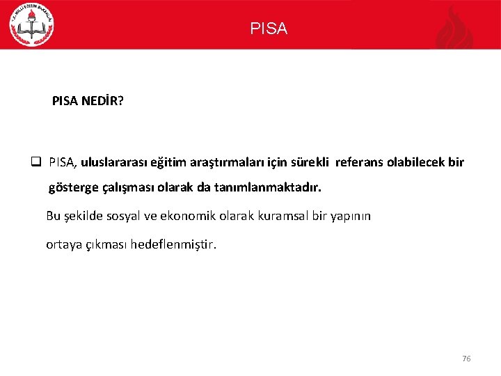 PISA NEDİR? q PISA, uluslararası eğitim araştırmaları için sürekli referans olabilecek bir gösterge çalışması