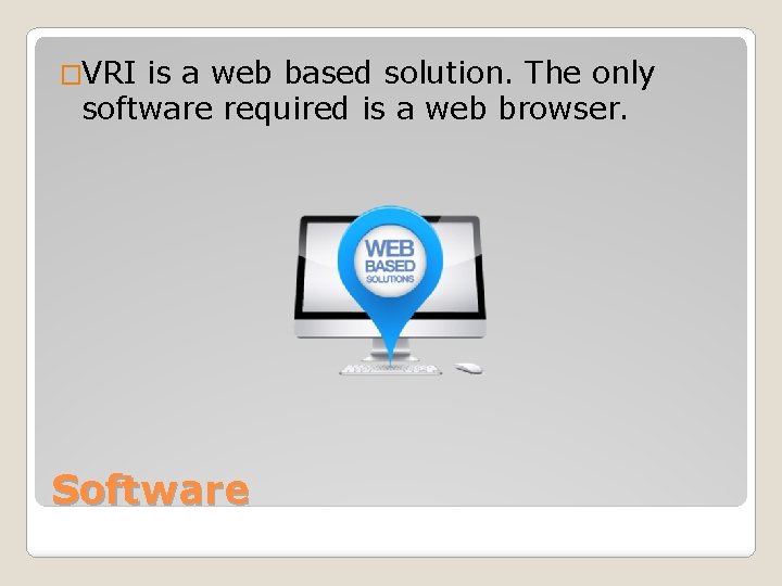 �VRI is a web based solution. The only software required is a web browser.