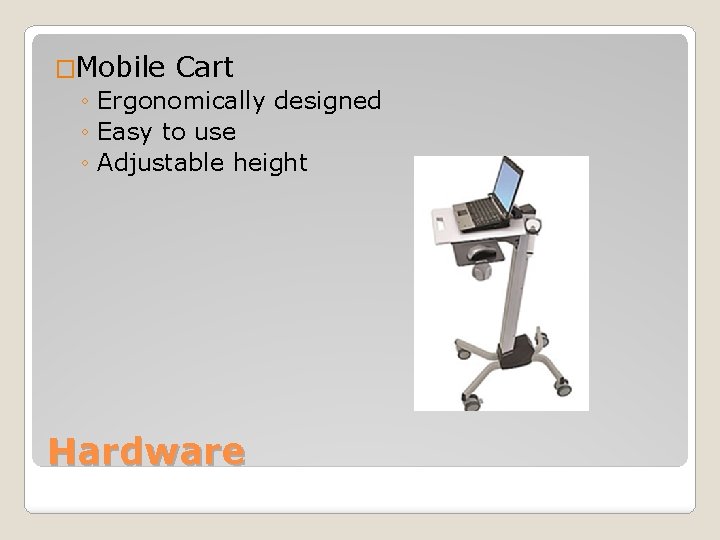 �Mobile Cart ◦ Ergonomically designed ◦ Easy to use ◦ Adjustable height Hardware 