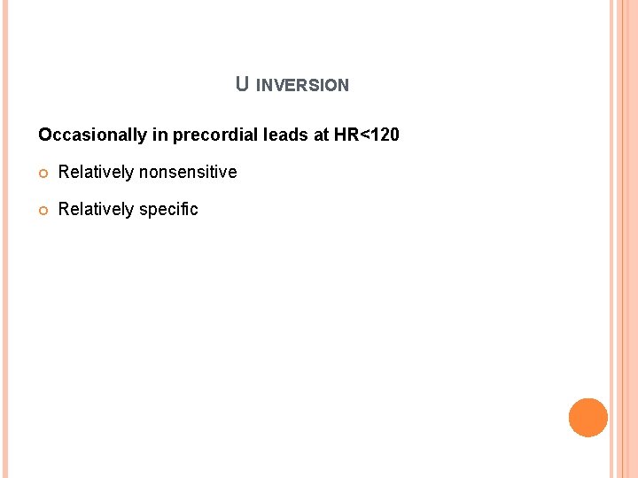 U INVERSION Occasionally in precordial leads at HR<120 Relatively nonsensitive Relatively specific 