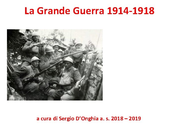 La Grande Guerra 1914 -1918 a cura di Sergio D’Onghia a. s. 2018 –