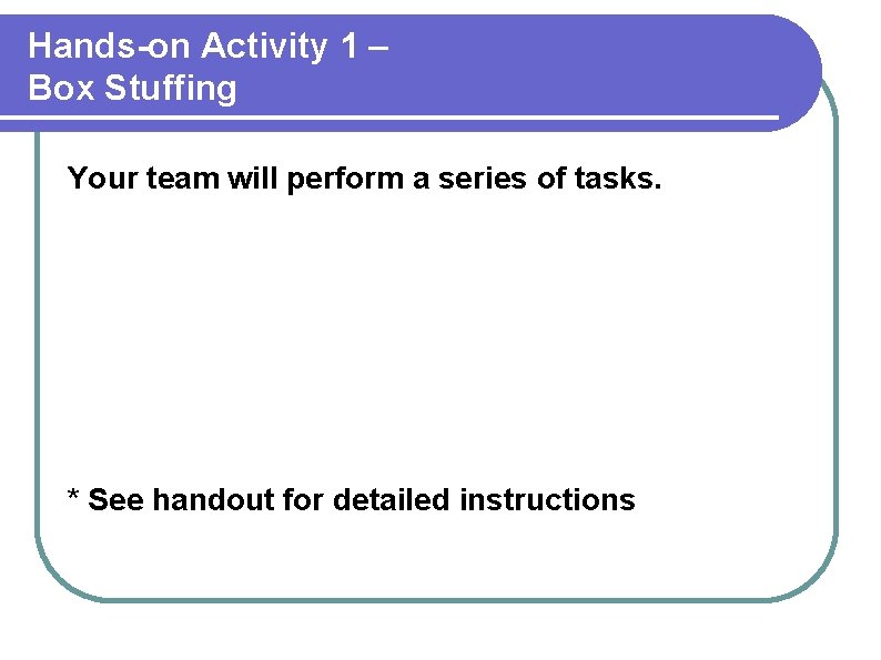 Hands-on Activity 1 – Box Stuffing Your team will perform a series of tasks.