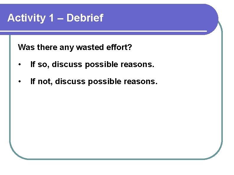 Activity 1 – Debrief Was there any wasted effort? • If so, discuss possible