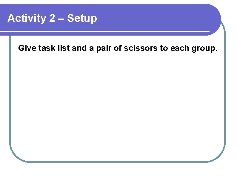 Activity 2 – Setup Give task list and a pair of scissors to each