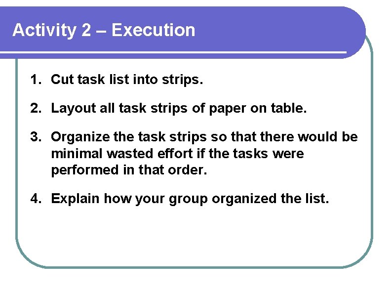Activity 2 – Execution 1. Cut task list into strips. 2. Layout all task