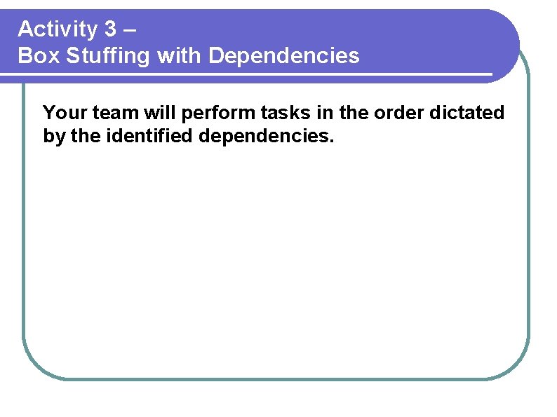 Activity 3 – Box Stuffing with Dependencies Your team will perform tasks in the