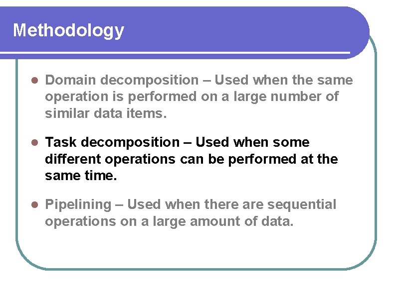 Methodology Domain decomposition – Used when the same operation is performed on a large