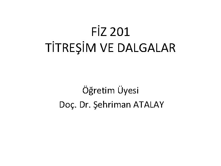 FİZ 201 TİTREŞİM VE DALGALAR Öğretim Üyesi Doç. Dr. Şehriman ATALAY 