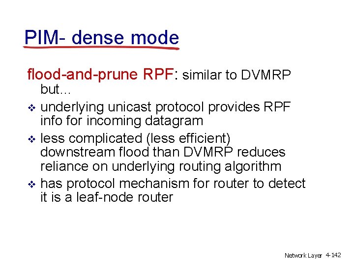 PIM- dense mode flood-and-prune RPF: similar to DVMRP but… v underlying unicast protocol provides