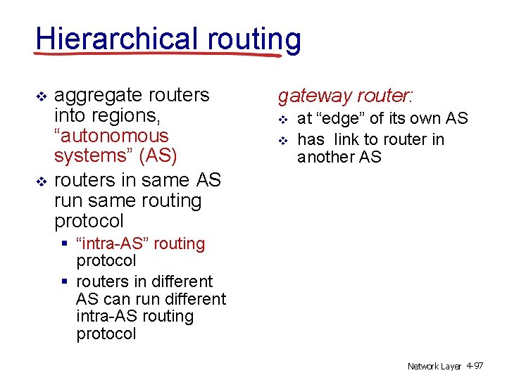 Hierarchical routing v v aggregate routers into regions, “autonomous systems” (AS) routers in same