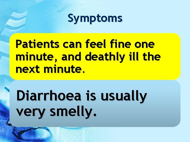 Symptoms Patients can feel fine one minute, and deathly ill the next minute. Diarrhoea