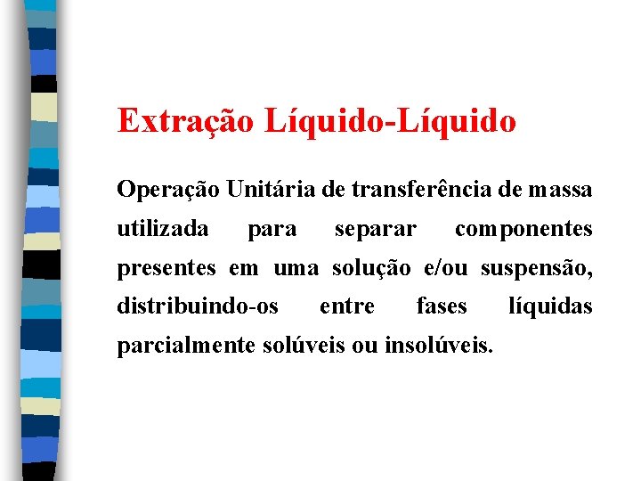 Extração Líquido-Líquido Operação Unitária de transferência de massa utilizada para separar componentes presentes em