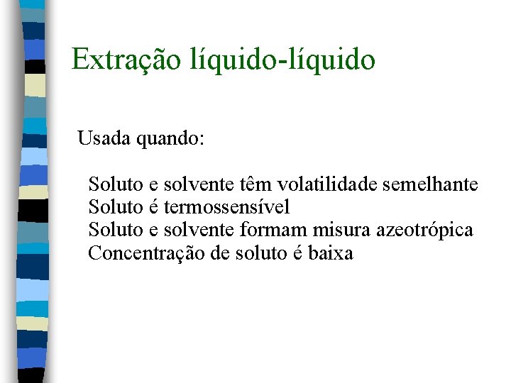 Extração líquido-líquido Usada quando: Soluto e solvente têm volatilidade semelhante Soluto é termossensível Soluto