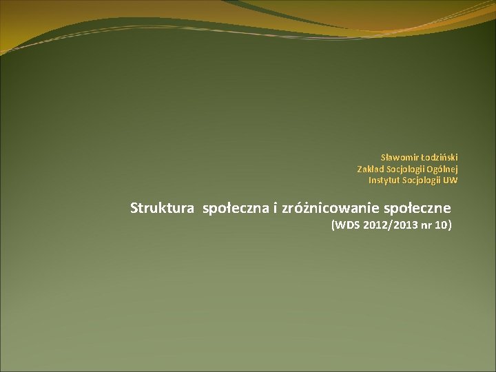 Sławomir Łodziński Zakład Socjologii Ogólnej Instytut Socjologii UW Struktura społeczna i zróżnicowanie społeczne (WDS