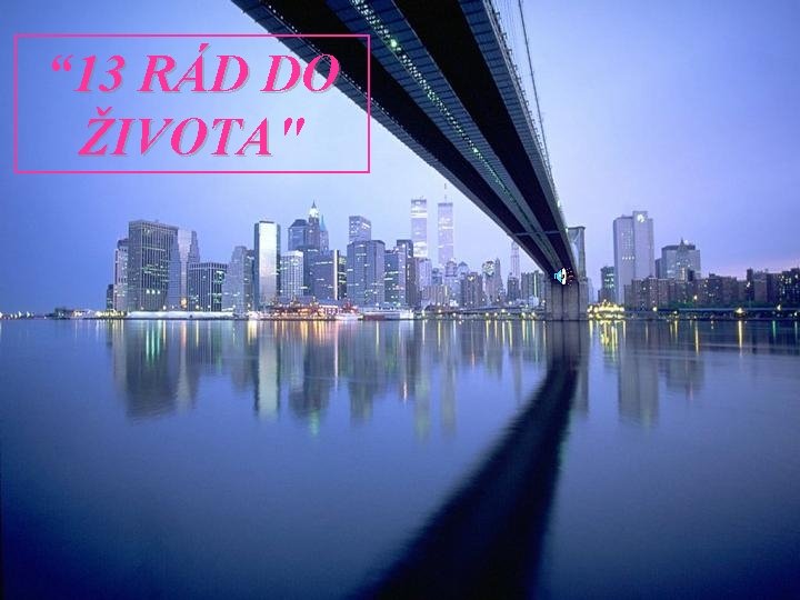 “ 13 RÁD DO ŽIVOTA" ŽIVOTA 