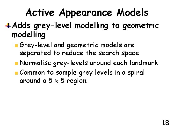 Active Appearance Models Adds grey-level modelling to geometric modelling Grey-level and geometric models are