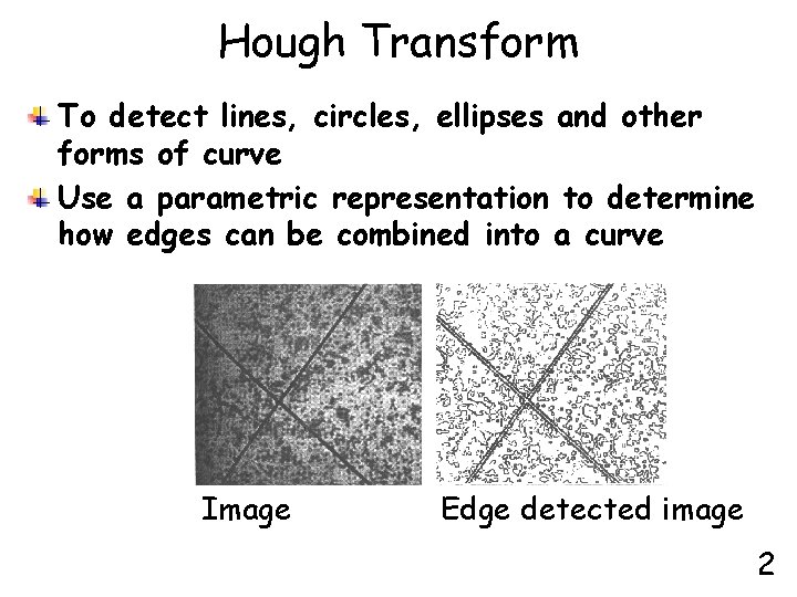 Hough Transform To detect lines, circles, ellipses and other forms of curve Use a