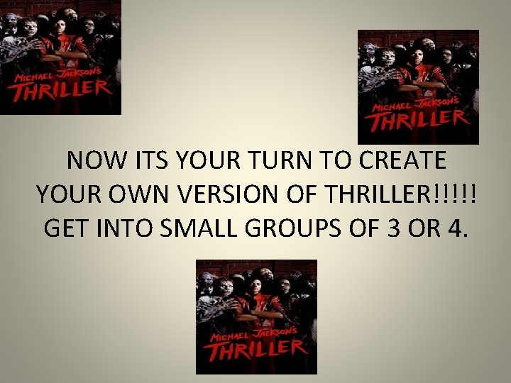 NOW ITS YOUR TURN TO CREATE YOUR OWN VERSION OF THRILLER!!!!! GET INTO SMALL NOW ITS YOUR TURN TO CREATE YOUR OWN VERSION OF THRILLER!!!!! GET INTO SMALL