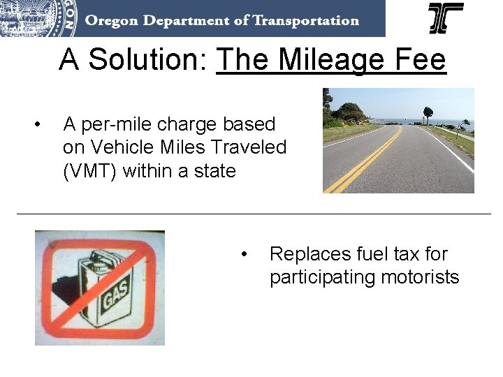 A Solution: The Mileage Fee • A per-mile charge based on Vehicle Miles Traveled