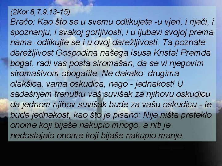 (2 Kor 8, 7. 9. 13 -15) Braćo: Kao što se u svemu odlikujete