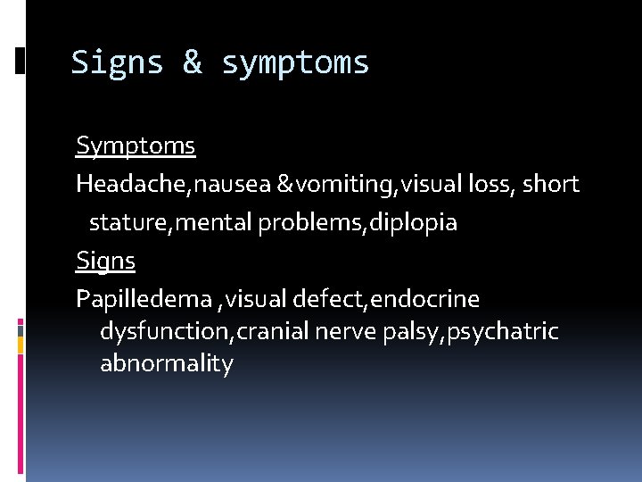 Signs & symptoms Symptoms Headache, nausea &vomiting, visual loss, short stature, mental problems, diplopia