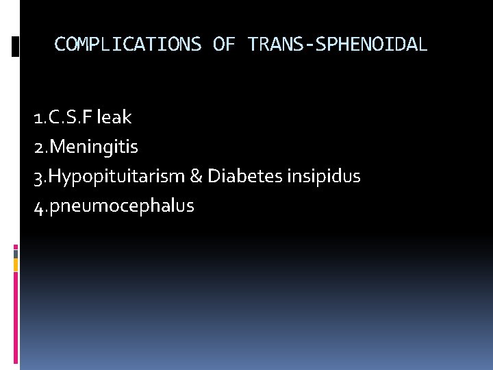 COMPLICATIONS OF TRANS-SPHENOIDAL 1. C. S. F leak 2. Meningitis 3. Hypopituitarism & Diabetes